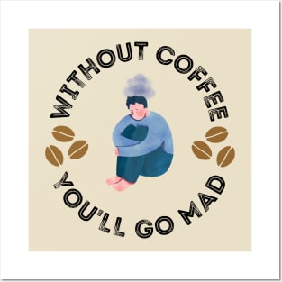 Without Coffee You'll Go Mad Posters and Art